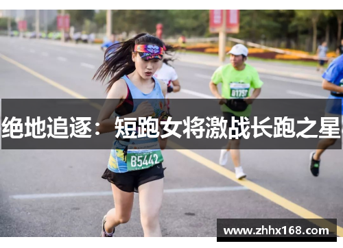 绝地追逐：短跑女将激战长跑之星